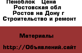 Пеноблок › Цена ­ 100 - Ростовская обл., Ростов-на-Дону г. Строительство и ремонт » Материалы   